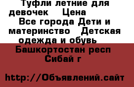 Туфли летние для девочек. › Цена ­ 1 000 - Все города Дети и материнство » Детская одежда и обувь   . Башкортостан респ.,Сибай г.